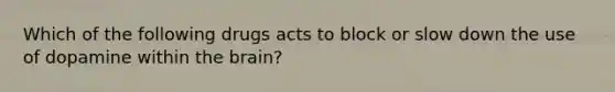 Which of the following drugs acts to block or slow down the use of dopamine within the brain?