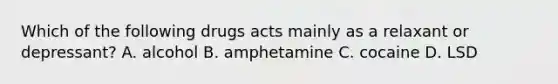 Which of the following drugs acts mainly as a relaxant or depressant? A. alcohol B. amphetamine C. cocaine D. LSD