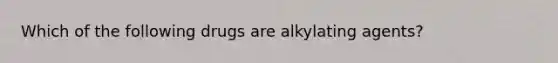 Which of the following drugs are alkylating agents?