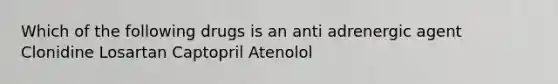 Which of the following drugs is an anti adrenergic agent Clonidine Losartan Captopril Atenolol