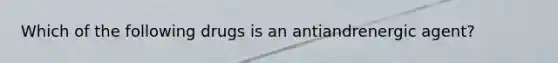 Which of the following drugs is an antiandrenergic agent?