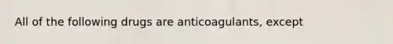 All of the following drugs are anticoagulants, except