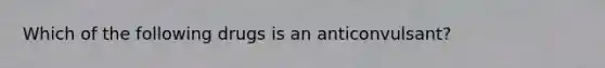 Which of the following drugs is an anticonvulsant?