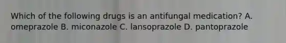 Which of the following drugs is an antifungal medication? A. omeprazole B. miconazole C. lansoprazole D. pantoprazole