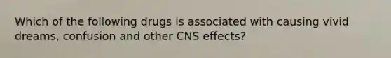 Which of the following drugs is associated with causing vivid dreams, confusion and other CNS effects?