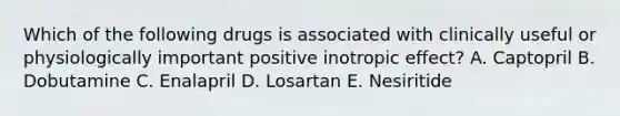 Which of the following drugs is associated with clinically useful or physiologically important positive inotropic effect? A. Captopril B. Dobutamine C. Enalapril D. Losartan E. Nesiritide