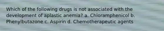 Which of the following drugs is not associated with the development of aplastic anemia? a. Chloramphenicol b. Phenylbutazone c. Aspirin d. Chemotherapeutic agents