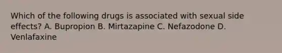 Which of the following drugs is associated with sexual side effects? A. Bupropion B. Mirtazapine C. Nefazodone D. Venlafaxine