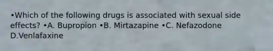 •Which of the following drugs is associated with sexual side effects? •A. Bupropion •B. Mirtazapine •C. Nefazodone D.Venlafaxine