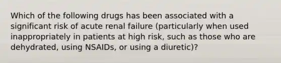 Which of the following drugs has been associated with a significant risk of acute renal failure (particularly when used inappropriately in patients at high risk, such as those who are dehydrated, using NSAIDs, or using a diuretic)?