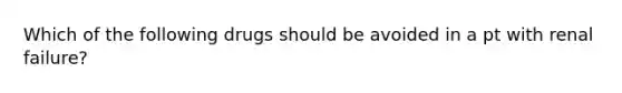 Which of the following drugs should be avoided in a pt with renal failure?