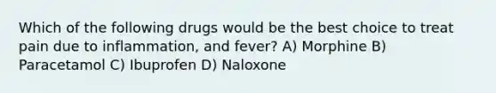 Which of the following drugs would be the best choice to treat pain due to inflammation, and fever? A) Morphine B) Paracetamol C) Ibuprofen D) Naloxone