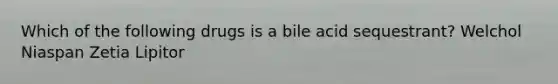 Which of the following drugs is a bile acid sequestrant? Welchol Niaspan Zetia Lipitor