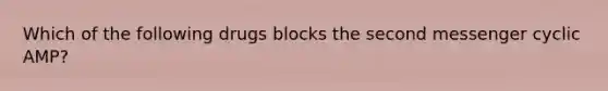 Which of the following drugs blocks the second messenger cyclic AMP?