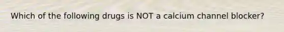 Which of the following drugs is NOT a calcium channel blocker?