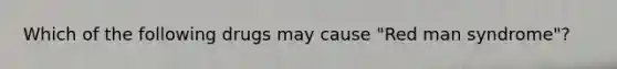 Which of the following drugs may cause "Red man syndrome"?