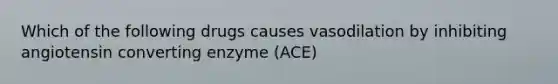 Which of the following drugs causes vasodilation by inhibiting angiotensin converting enzyme (ACE)