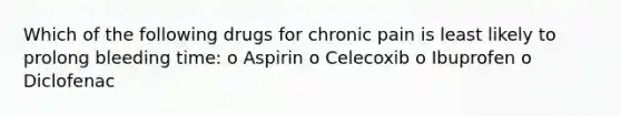 Which of the following drugs for chronic pain is least likely to prolong bleeding time: o Aspirin o Celecoxib o Ibuprofen o Diclofenac