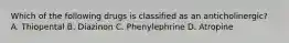 Which of the following drugs is classified as an anticholinergic? A. Thiopental B. Diazinon C. Phenylephrine D. Atropine