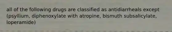 all of the following drugs are classified as antidiarrheals except (psyllium, diphenoxylate with atropine, bismuth subsalicylate, loperamide)