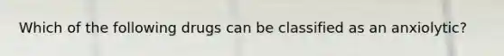 Which of the following drugs can be classified as an anxiolytic?