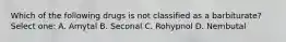 Which of the following drugs is not classified as a barbiturate? Select one: A. Amytal B. Seconal C. Rohypnol D. Nembutal