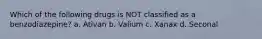 Which of the following drugs is NOT classified as a benzodiazepine?​ a. Ativan b. Valium c. Xanax d. Seconal