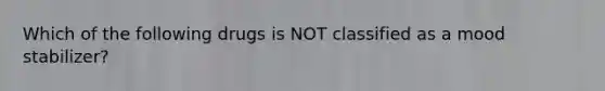 Which of the following drugs is NOT classified as a mood stabilizer?