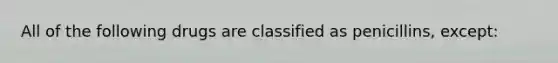 All of the following drugs are classified as penicillins, except: