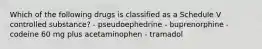 Which of the following drugs is classified as a Schedule V controlled substance? - pseudoephedrine - buprenorphine - codeine 60 mg plus acetaminophen - tramadol