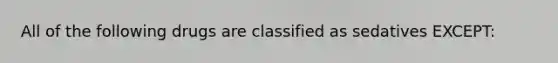 All of the following drugs are classified as sedatives EXCEPT: