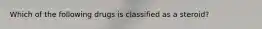 Which of the following drugs is classified as a steroid?