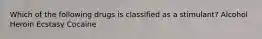 Which of the following drugs is classified as a stimulant? Alcohol Heroin Ecstasy Cocaine
