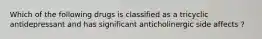 Which of the following drugs is classified as a tricyclic antidepressant and has significant anticholinergic side affects ?