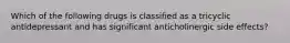 Which of the following drugs is classified as a tricyclic antidepressant and has significant anticholinergic side effects?