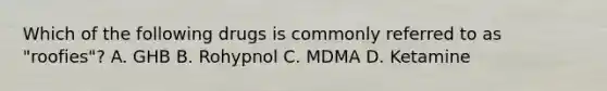 Which of the following drugs is commonly referred to as "roofies"? A. GHB B. Rohypnol C. MDMA D. Ketamine