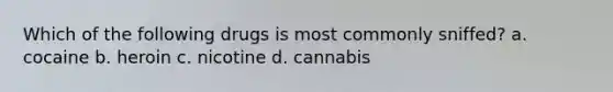 Which of the following drugs is most commonly sniffed? a. cocaine b. heroin c. nicotine d. cannabis