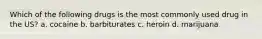 Which of the following drugs is the most commonly used drug in the US? a. cocaine b. barbiturates c. heroin d. marijuana