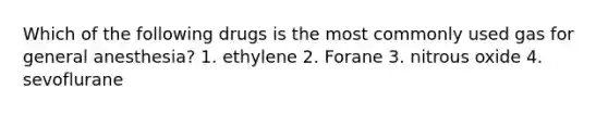 Which of the following drugs is the most commonly used gas for general anesthesia? 1. ethylene 2. Forane 3. nitrous oxide 4. sevoflurane