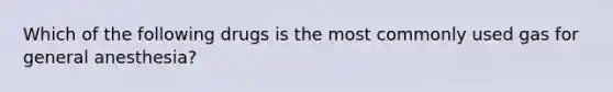 Which of the following drugs is the most commonly used gas for general anesthesia?