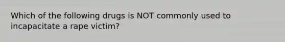 Which of the following drugs is NOT commonly used to incapacitate a rape victim?