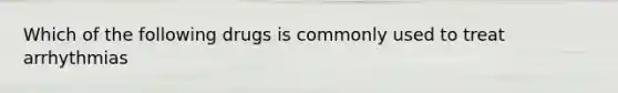 Which of the following drugs is commonly used to treat arrhythmias