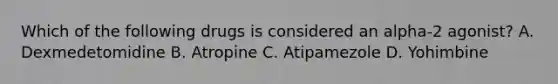 Which of the following drugs is considered an alpha-2 agonist? A. Dexmedetomidine B. Atropine C. Atipamezole D. Yohimbine