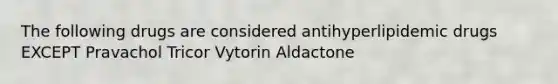 The following drugs are considered antihyperlipidemic drugs EXCEPT Pravachol Tricor Vytorin Aldactone