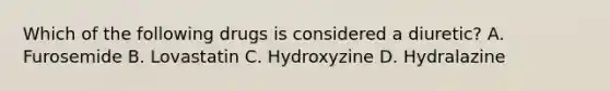 Which of the following drugs is considered a diuretic? A. Furosemide B. Lovastatin C. Hydroxyzine D. Hydralazine