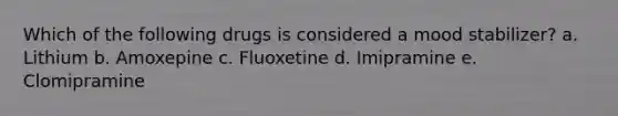 Which of the following drugs is considered a mood stabilizer? a. Lithium b. Amoxepine c. Fluoxetine d. Imipramine e. Clomipramine