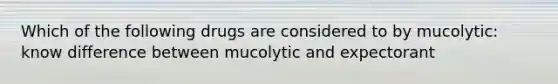 Which of the following drugs are considered to by mucolytic: know difference between mucolytic and expectorant