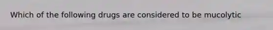 Which of the following drugs are considered to be mucolytic