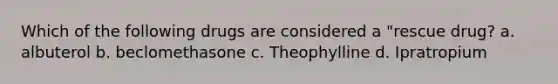 Which of the following drugs are considered a "rescue drug? a. albuterol b. beclomethasone c. Theophylline d. Ipratropium