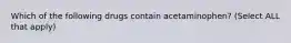 Which of the following drugs contain acetaminophen? (Select ALL that apply)